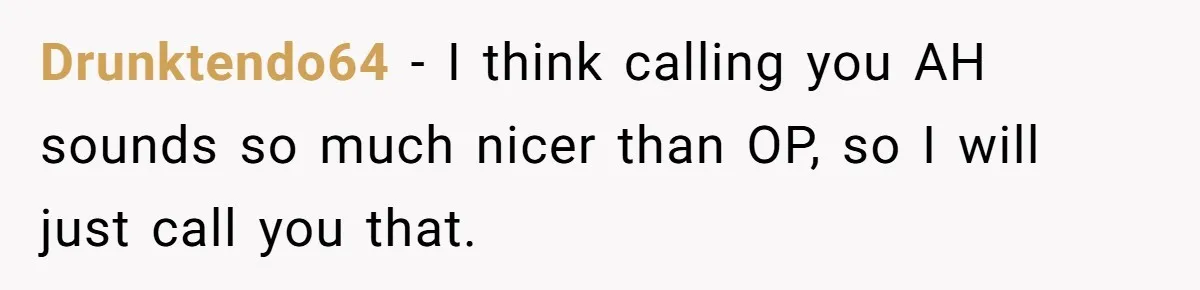 Drunktendo64 − I think calling you AH sounds so much nicer than OP, so I will just call you that.