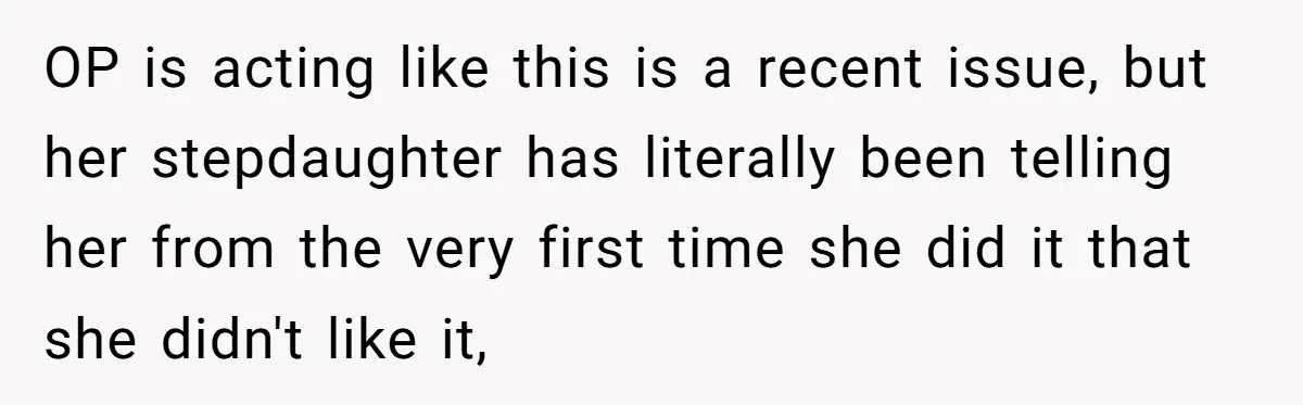 OP is acting like this is a recent issue, but her stepdaughter has literally been telling her from the very first time she did it that she didn't like it,