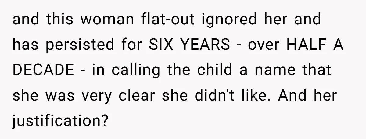 and this woman flat-out ignored her and has persisted for SIX YEARS - over HALF A DECADE - in calling the child a name that she was very clear she...