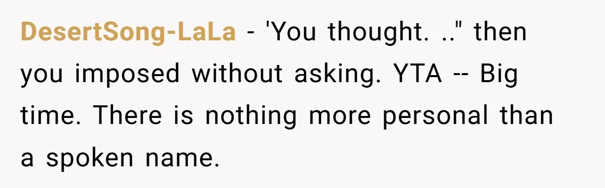 DesertSong-LaLa − 'You thought. .." then you imposed without asking. YTA -- Big time. There is nothing more personal than a spoken name.