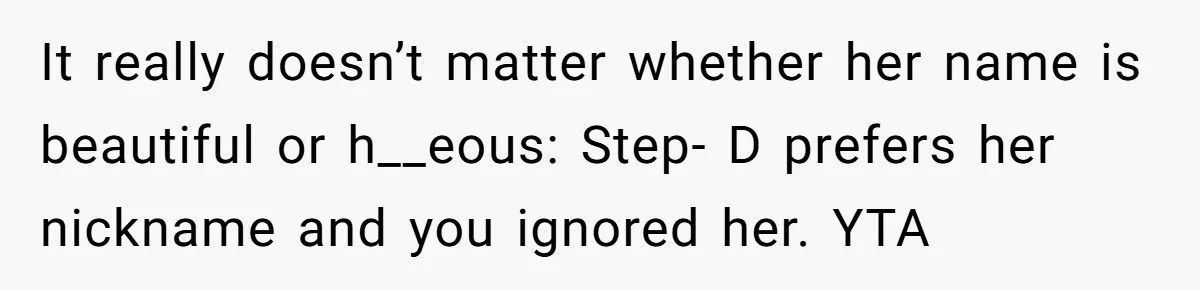 It really doesn’t matter whether her name is beautiful or h__eous: Step- D prefers her nickname and you ignored her. YTA