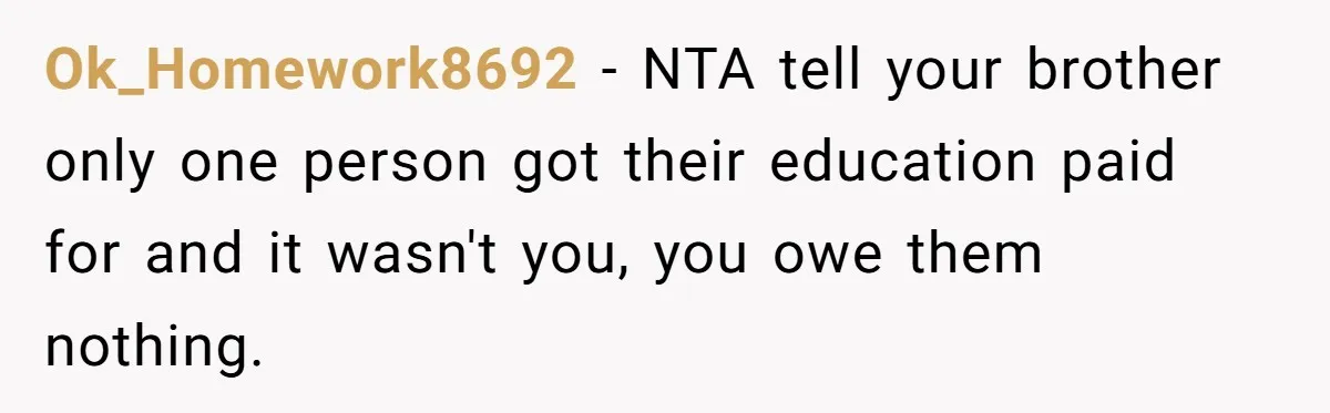 Ok_Homework8692 − NTA tell your brother only one person got their education paid for and it wasn't you, you owe them nothing.