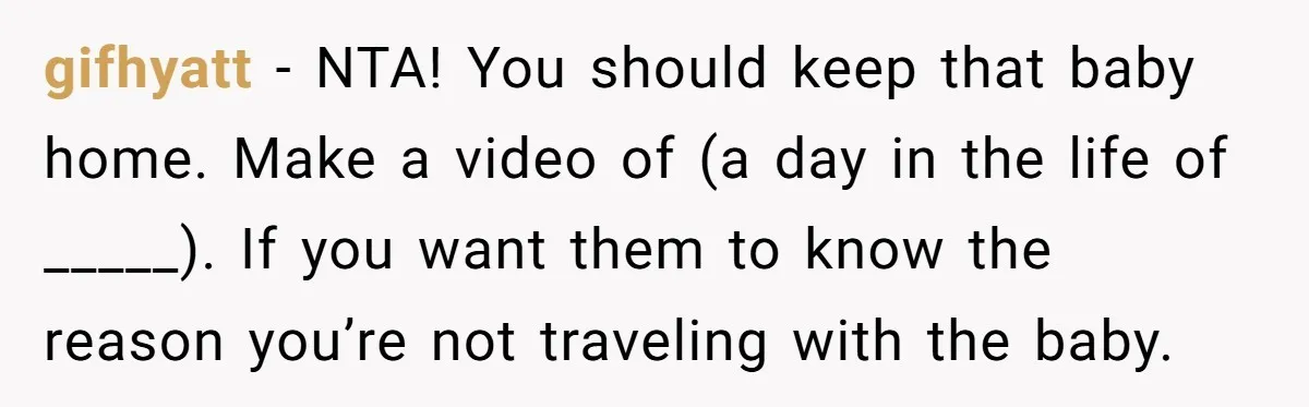 gifhyatt − NTA! You should keep that baby home. Make a video of (a day in the life of _____). If you want them to know the reason you’re not...