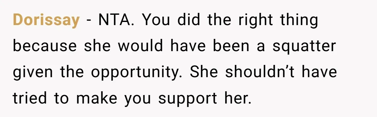Dorissay − NTA. You did the right thing because she would have been a squatter given the opportunity. She shouldn’t have tried to make you support her.