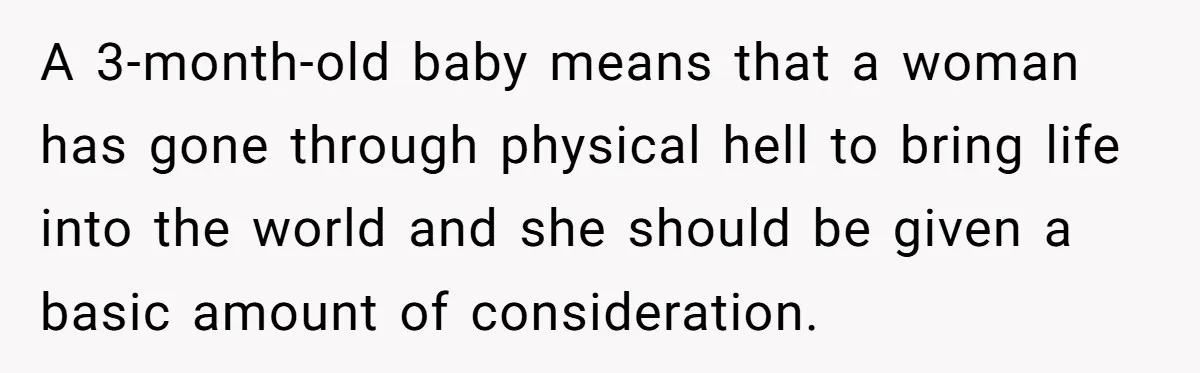 A 3-month-old baby means that a woman has gone through physical hell to bring life into the world and she should be given a basic amount of consideration.