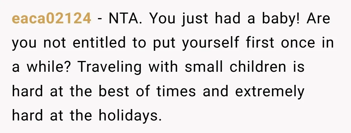 eaca02124 − NTA. You just had a baby! Are you not entitled to put yourself first once in a while? Traveling with small children is hard at the best of...