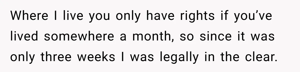 Where I live you only have rights if you’ve lived somewhere a month, so since it was only three weeks I was legally in the clear.
