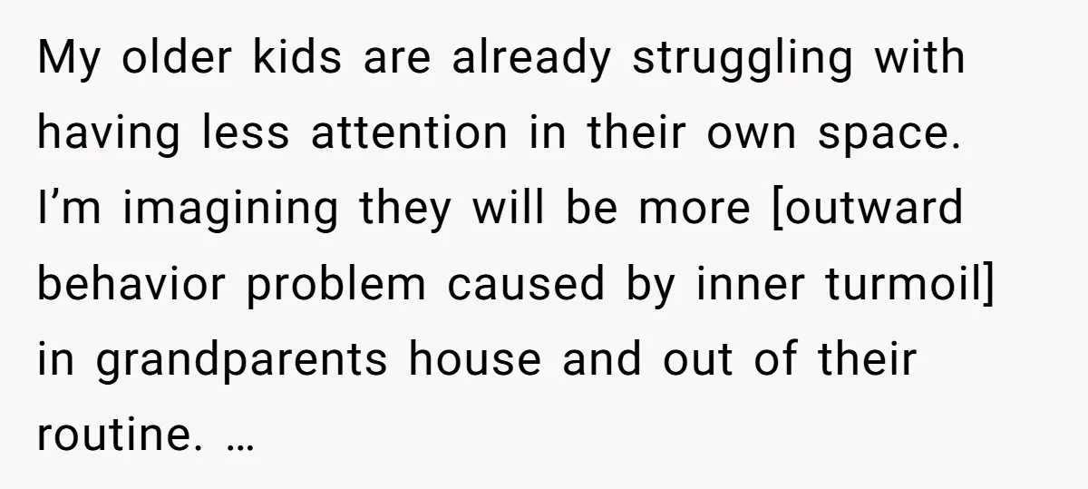 My older kids are already struggling with having less attention in their own space. I’m imagining they will be more [outward behavior problem caused by inner turmoil] in grandparents house...