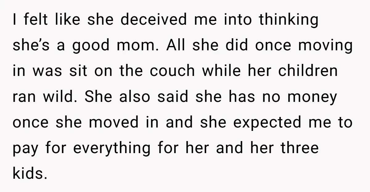 I felt like she deceived me into thinking she’s a good mom. All she did once moving in was sit on the couch while her children ran wild. She also...