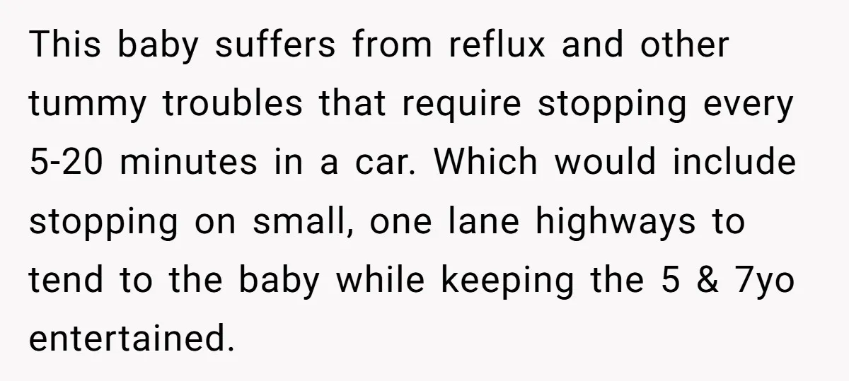 This baby suffers from reflux and other tummy troubles that require stopping every 5-20 minutes in a car. Which would include stopping on small, one lane highways to tend to...