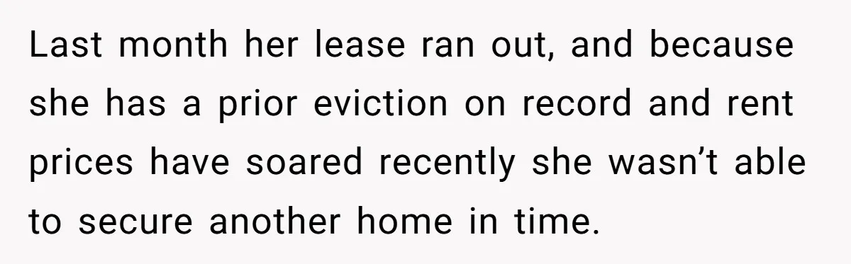 Last month her lease ran out, and because she has a prior eviction on record and rent prices have soared recently she wasn’t able to secure another home in time.