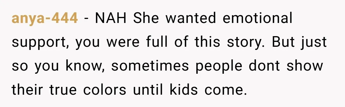 anya-444 − NAH She wanted emotional support, you were full of this story. But just so you know, sometimes people dont show their true colors until kids come.