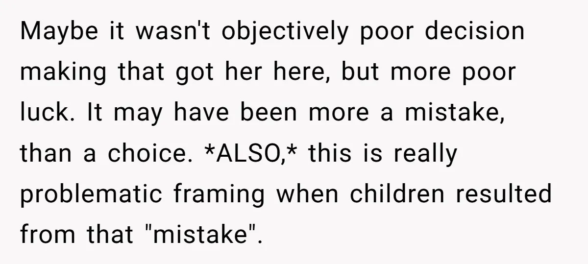 Maybe it wasn't objectively poor decision making that got her here, but more poor luck. It may have been more a mistake, than a choice. *ALSO,* this is really problematic...