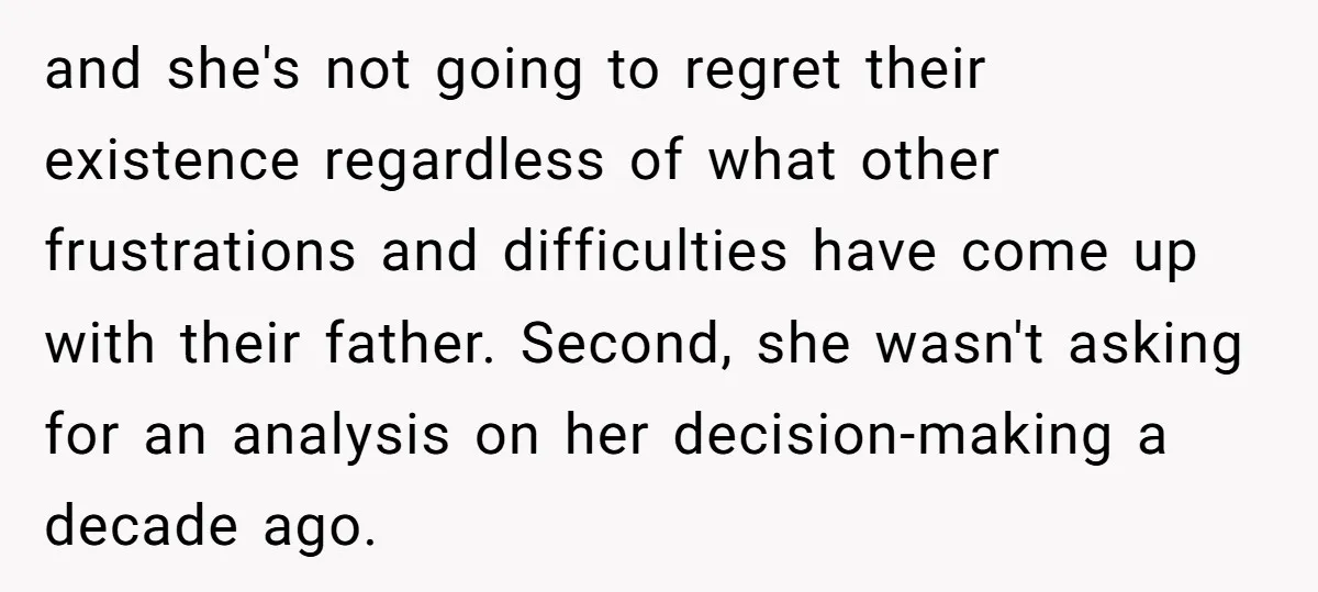 and she's not going to regret their existence regardless of what other frustrations and difficulties have come up with their father. Second, she wasn't asking for an analysis on her...