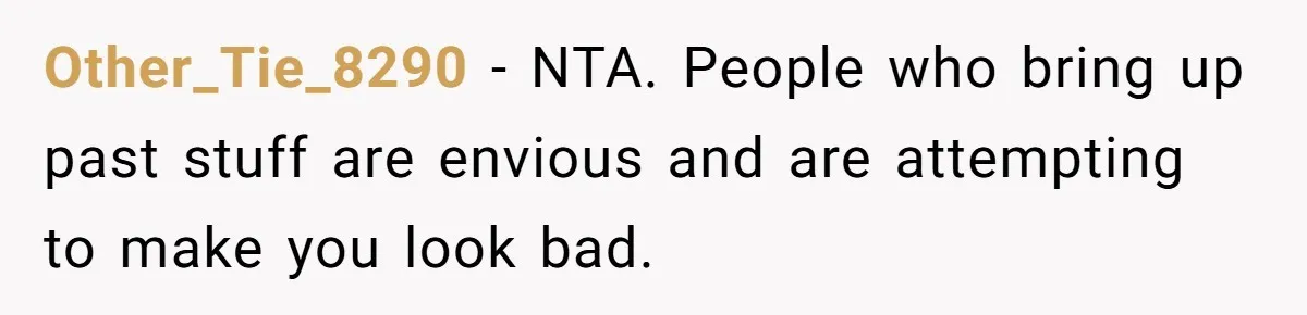 Other_Tie_8290 − NTA. People who bring up past stuff are envious and are attempting to make you look bad.
