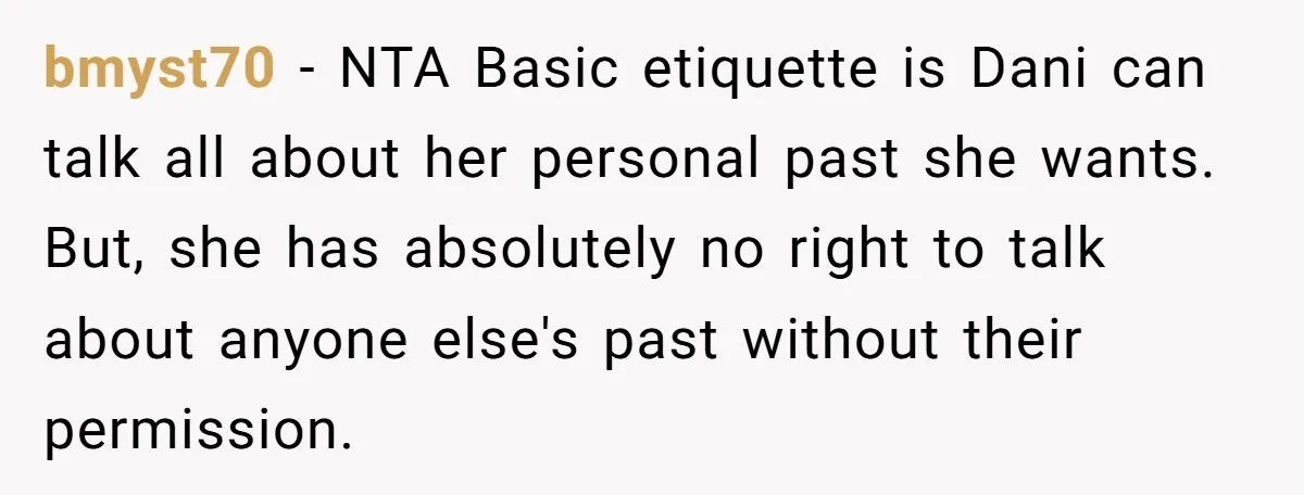 bmyst70 − NTA Basic etiquette is Dani can talk all about her personal past she wants. But, she has absolutely no right to talk about anyone else's past without their...