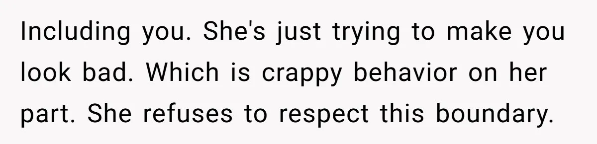 Including you. She's just trying to make you look bad. Which is crappy behavior on her part. She refuses to respect this boundary.