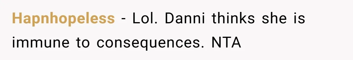 Hapnhopeless − Lol. Danni thinks she is immune to consequences. NTA