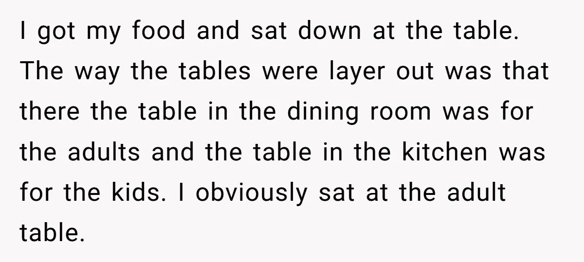I got my food and sat down at the table. The way the tables were layer out was that there the table in the dining room was for the adults...