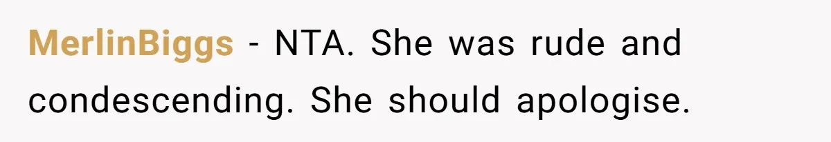 MerlinBiggs − NTA. She was rude and condescending. She should apologise.