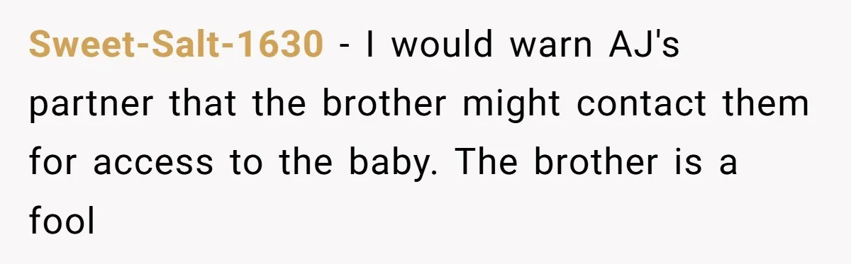 Sweet-Salt-1630 − I would warn AJ's partner that the brother might contact them for access to the baby. The brother is a fool