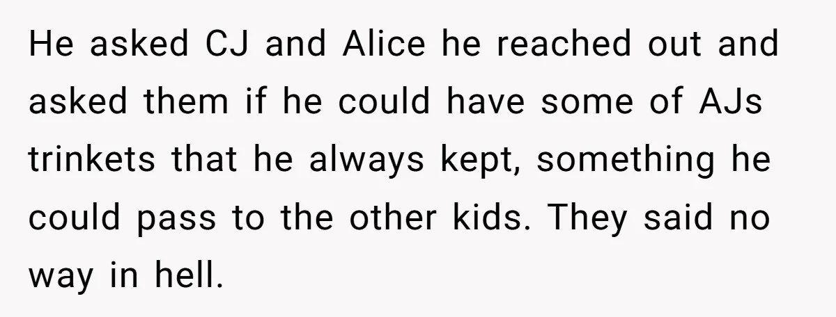 He asked CJ and Alice he reached out and asked them if he could have some of AJs trinkets that he always kept, something he could pass to the other...