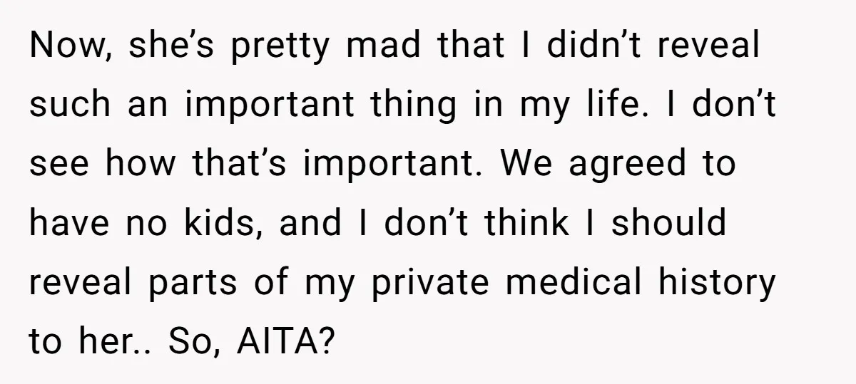 Now, she’s pretty mad that I didn’t reveal such an important thing in my life. I don’t see how that’s important. We agreed to have no kids, and I don’t...