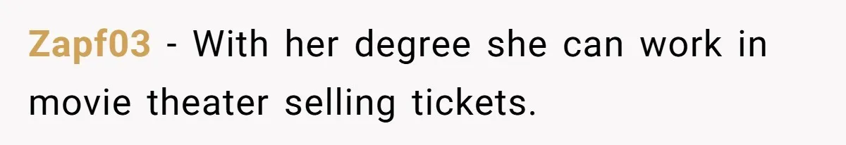 Zapf03 − With her degree she can work in movie theater selling tickets.