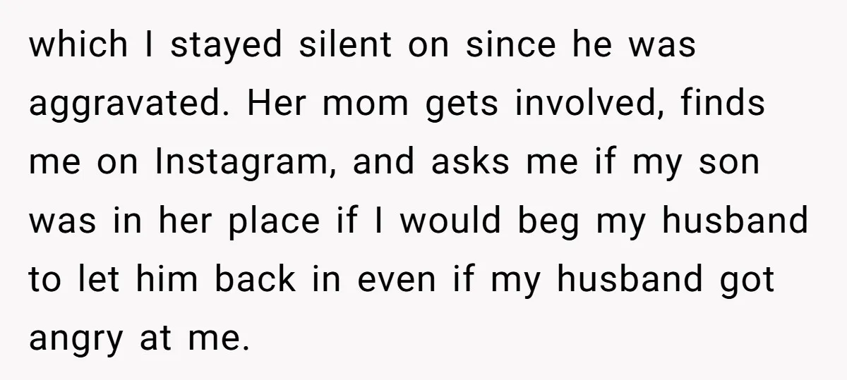 which I stayed silent on since he was aggravated. Her mom gets involved, finds me on Instagram, and asks me if my son was in her place if I would...