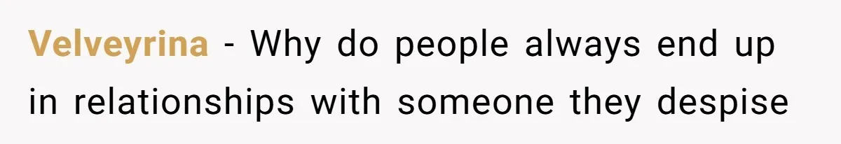 Velveyrina − Why do people always end up in relationships with someone they despise