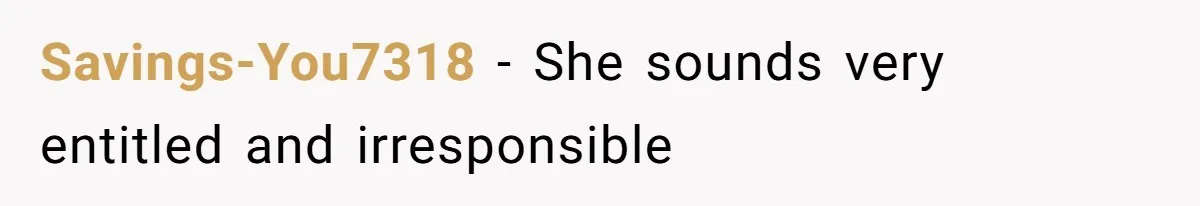 Savings-You7318 − She sounds very entitled and irresponsible
