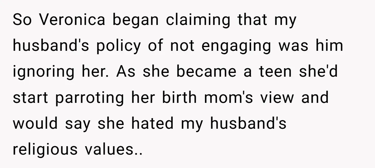 So Veronica began claiming that my husband's policy of not engaging was him ignoring her. As she became a teen she'd start parroting her birth mom's view and would say...