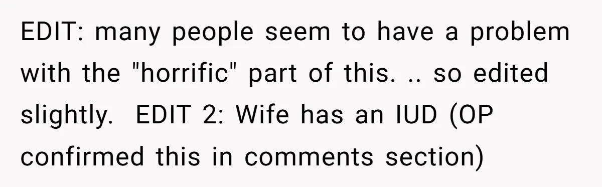 EDIT: many people seem to have a problem with the "horrific" part of this. .. so edited slightly. ​ EDIT 2: Wife has an IUD (OP confirmed this in comments...