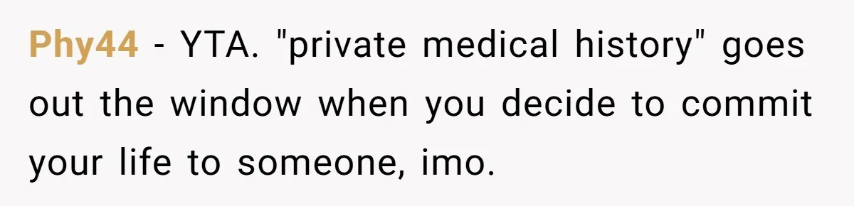 Phy44 − YTA. "private medical history" goes out the window when you decide to commit your life to someone, imo.