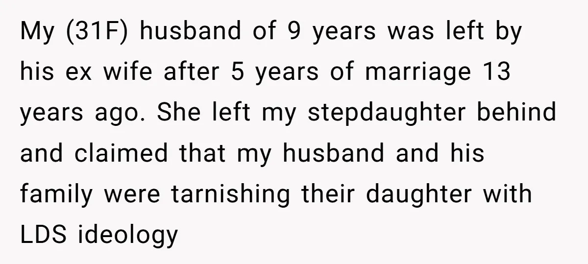 My (31F) husband of 9 years was left by his ex wife after 5 years of marriage 13 years ago. She left my stepdaughter behind and claimed that my husband...