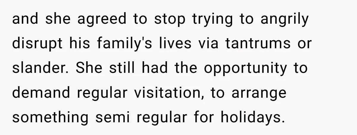 and she agreed to stop trying to angrily disrupt his family's lives via tantrums or slander. She still had the opportunity to demand regular visitation, to arrange something semi regular...