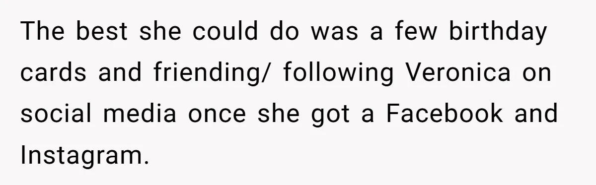 The best she could do was a few birthday cards and friending/ following Veronica on social media once she got a Facebook and Instagram.