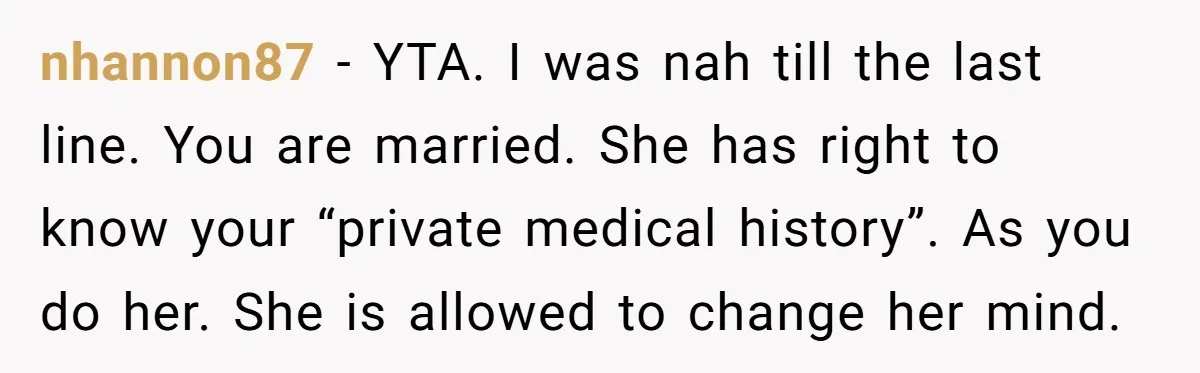nhannon87 − YTA. I was nah till the last line. You are married. She has right to know your “private medical history”. As you do her. She is allowed to...