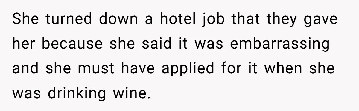 She turned down a hotel job that they gave her because she said it was embarrassing and she must have applied for it when she was drinking wine.