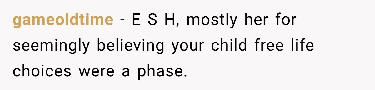 gameoldtime − E S H, mostly her for seemingly believing your child free life choices were a phase.