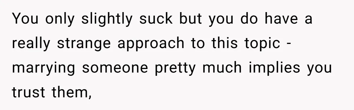 You only slightly suck but you do have a really strange approach to this topic - marrying someone pretty much implies you trust them,