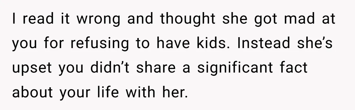 I read it wrong and thought she got mad at you for refusing to have kids. Instead she’s upset you didn’t share a significant fact about your life with her.