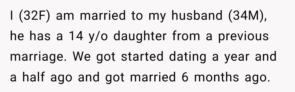 I (32F) am married to my husband (34M), he has a 14 y/o daughter from a previous marriage. We got started dating a year and a half ago and got...
