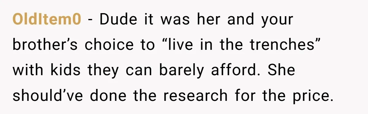 OldItem0 − Dude it was her and your brother’s choice to “live in the trenches” with kids they can barely afford. She should’ve done the research for the price.