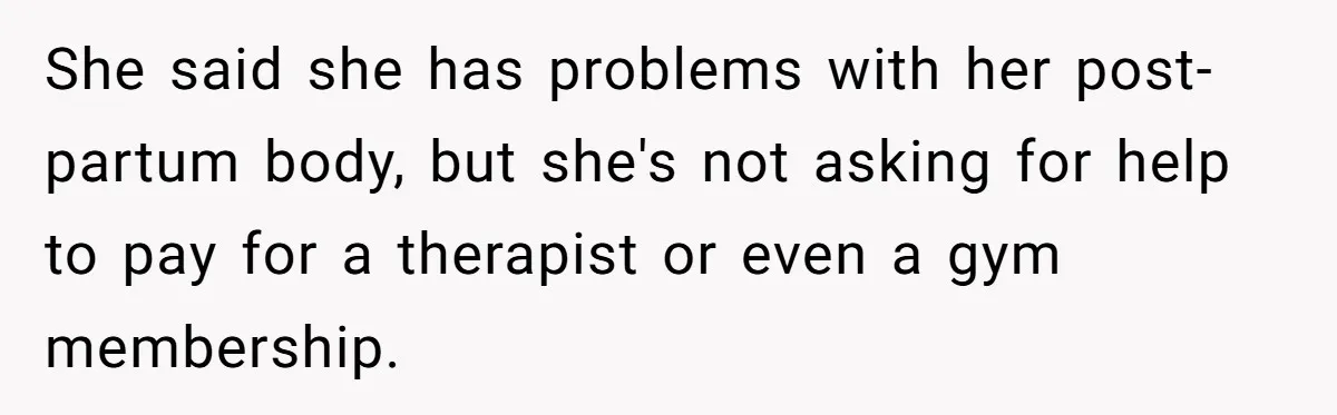 She said she has problems with her post-partum body, but she's not asking for help to pay for a therapist or even a gym membership.