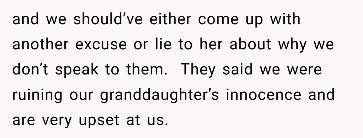 and we should’ve either come up with another excuse or lie to her about why we don’t speak to them. They said we were ruining our granddaughter’s innocence and are...