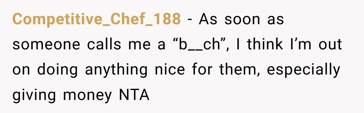 Competitive_Chef_188 − As soon as someone calls me a “b__ch”, I think I’m out on doing anything nice for them, especially giving money NTA
