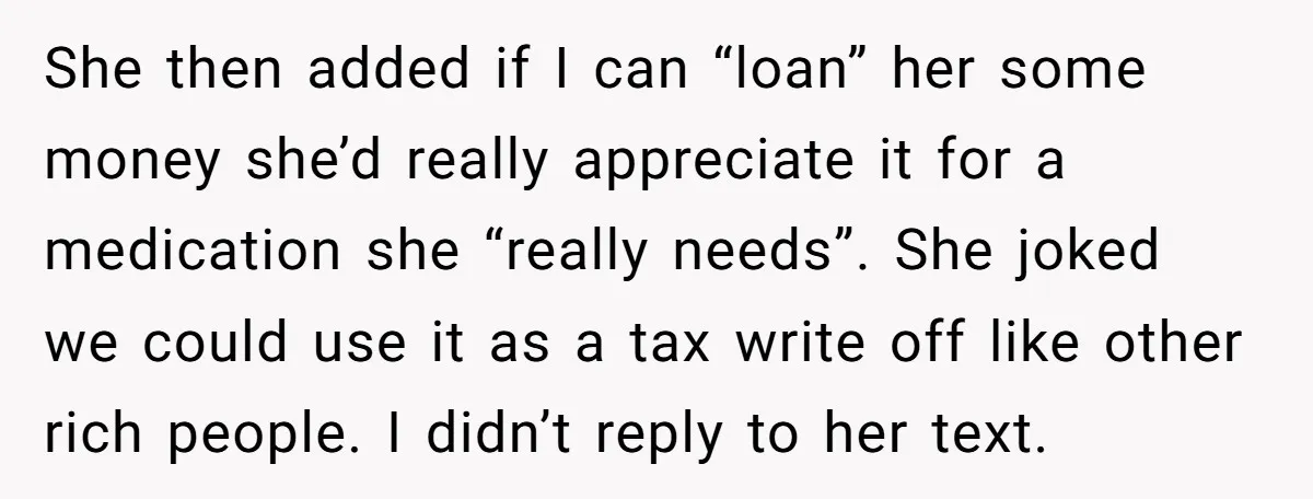 She then added if I can “loan” her some money she’d really appreciate it for a medication she “really needs”. She joked we could use it as a tax write...