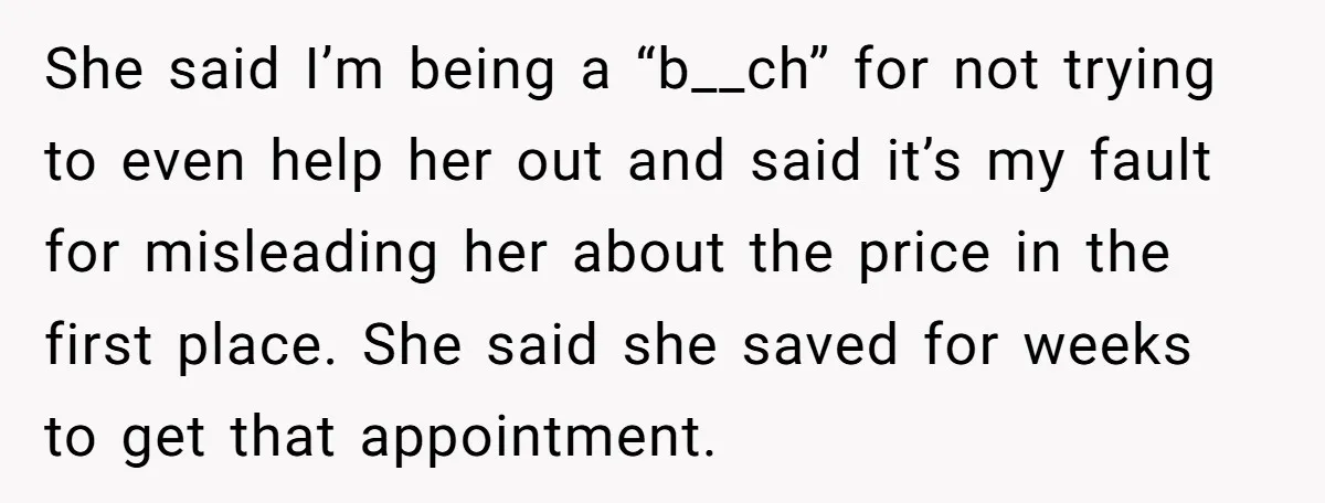 She said I’m being a “b__ch” for not trying to even help her out and said it’s my fault for misleading her about the price in the first place. She...