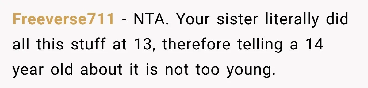 Freeverse711 − NTA. Your sister literally did all this stuff at 13, therefore telling a 14 year old about it is not too young.